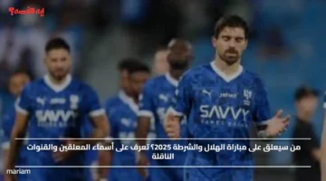 من سيعلق على مباراة الهلال والشرطة 2025؟ تعرف على أسماء المعلقين والقنوات الناقلة